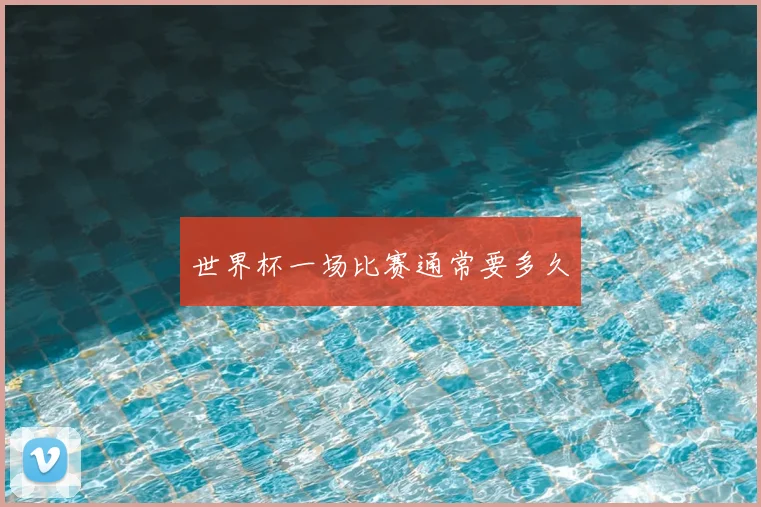 世界杯一场比赛通常要多久