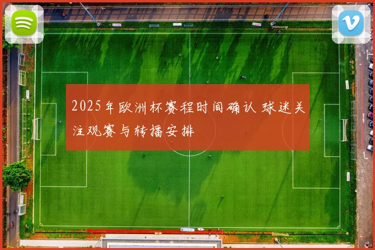 2025年欧洲杯赛程时间确认 球迷关注观赛与转播安排