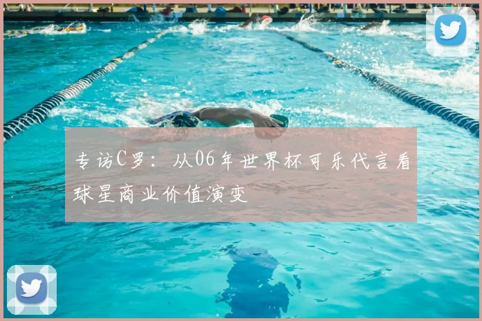 专访C罗:从06年世界杯可乐代言看球星商业价值演变