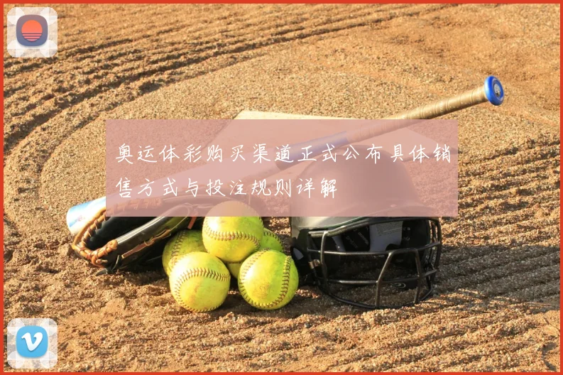 奥运体彩购买渠道正式公布具体销售方式与投注规则详解