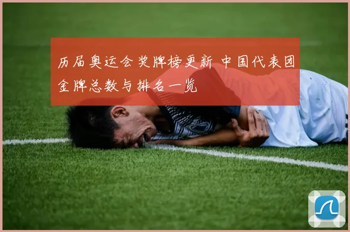 历届奥运会奖牌榜更新 中国代表团金牌总数与排名一览