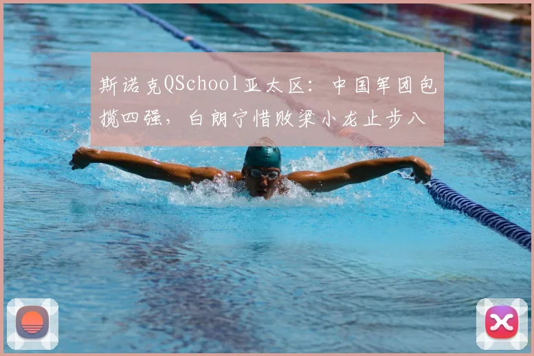 斯诺克QSchool亚太区:中国军团包揽四强,白朗宁惜败梁小龙止步八强