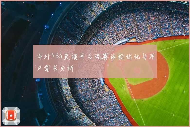 海外NBA直播平台观赛体验优化与用户需求分析