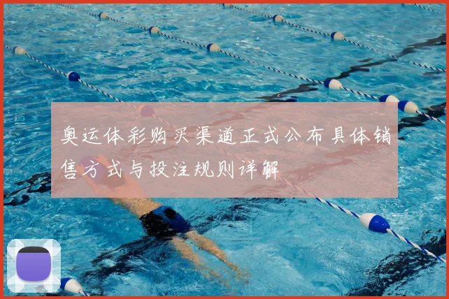 奥运体彩购买渠道正式公布具体销售方式与投注规则详解