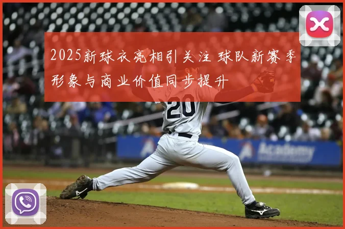 2025新球衣亮相引关注 球队新赛季形象与商业价值同步提升