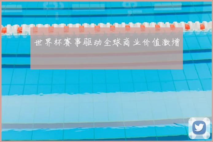 世界杯赛事驱动全球商业价值激增