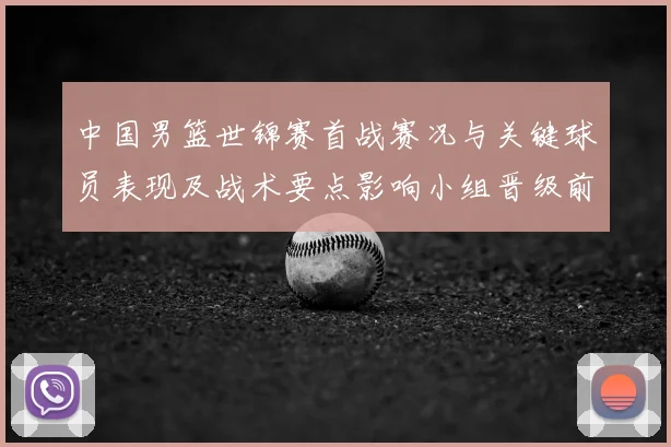 中国男篮世锦赛首战赛况与关键球员表现及战术要点影响小组晋级前景