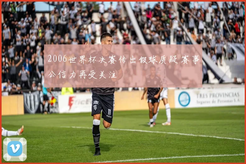 2006世界杯决赛传出假球质疑 赛事公信力再受关注
