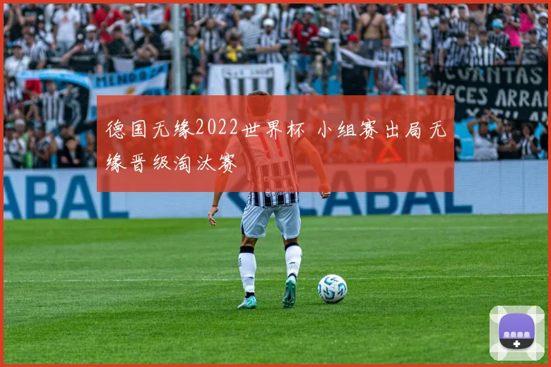 德国无缘2022世界杯 小组赛出局无缘晋级淘汰赛