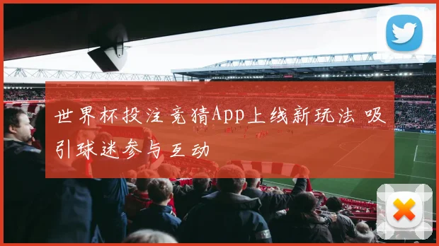 世界杯投注竞猜App上线新玩法 吸引球迷参与互动