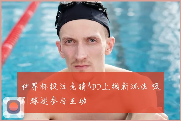 世界杯投注竞猜App上线新玩法 吸引球迷参与互动