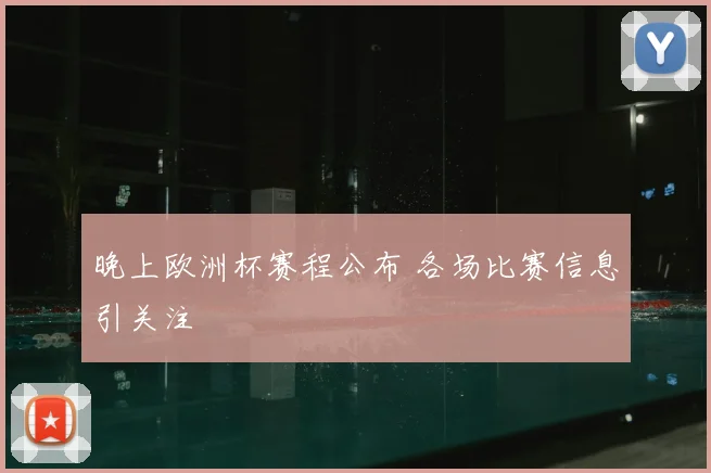 晚上欧洲杯赛程公布 各场比赛信息引关注