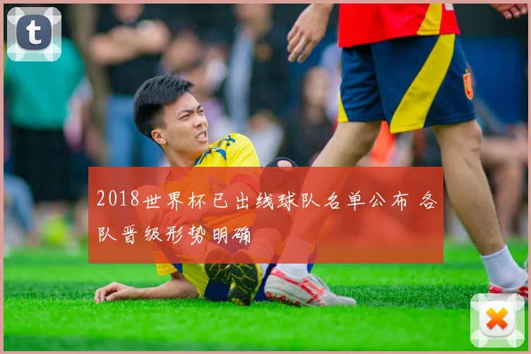 2018世界杯已出线球队名单公布 各队晋级形势明确
