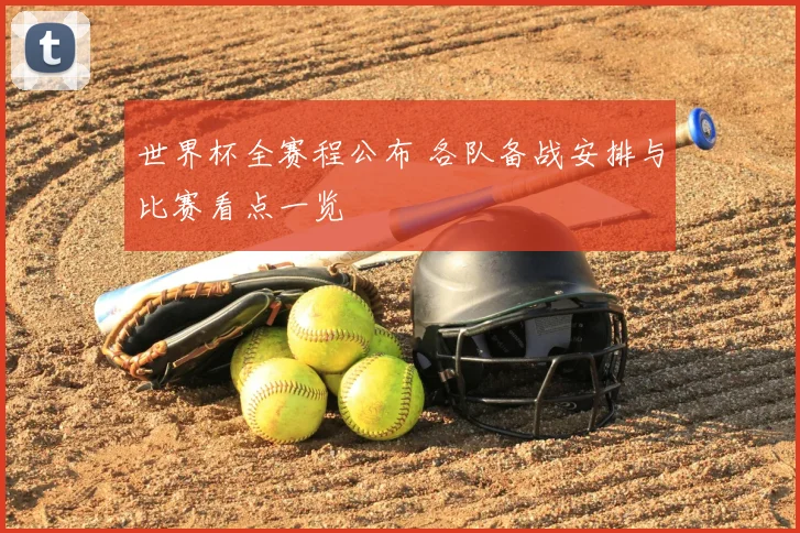 世界杯全赛程公布 各队备战安排与比赛看点一览