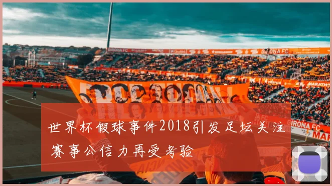 世界杯假球事件2018引发足坛关注 赛事公信力再受考验