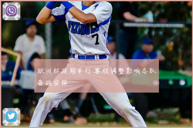 欧洲杯延期举行 赛程调整影响各队备战安排