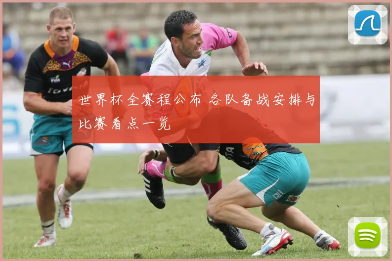 世界杯全赛程公布 各队备战安排与比赛看点一览