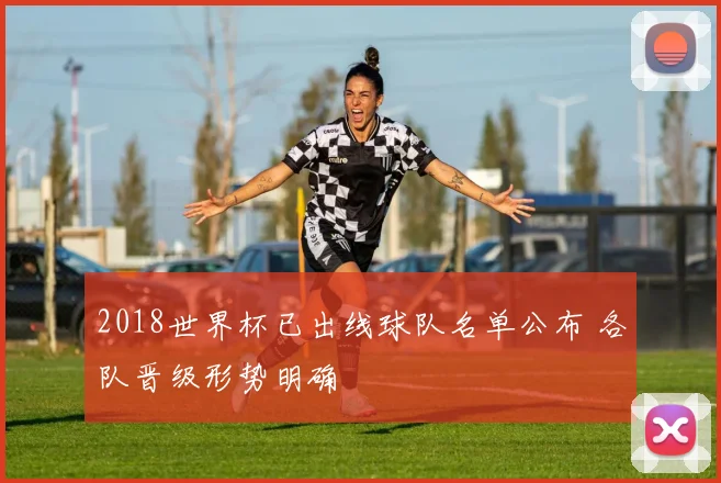 2018世界杯已出线球队名单公布 各队晋级形势明确
