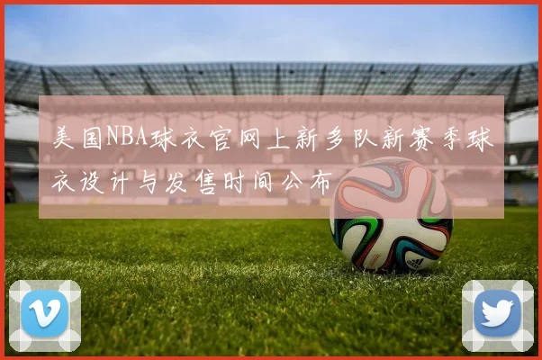 美国NBA球衣官网上新多队新赛季球衣设计与发售时间公布