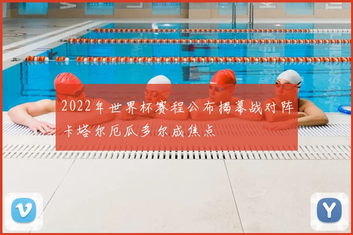 2022年世界杯赛程公布揭幕战对阵卡塔尔厄瓜多尔成焦点