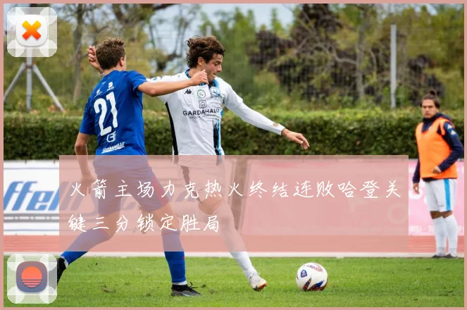 火箭主场力克热火终结连败哈登关键三分锁定胜局