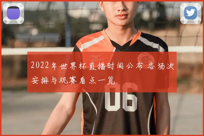 2022年世界杯直播时间公布 各场次安排与观赛看点一览