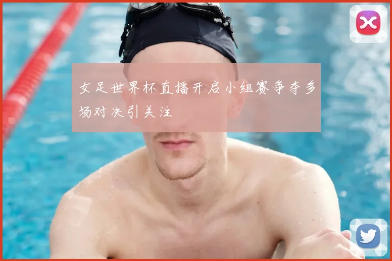 女足世界杯直播开启小组赛争夺多场对决引关注