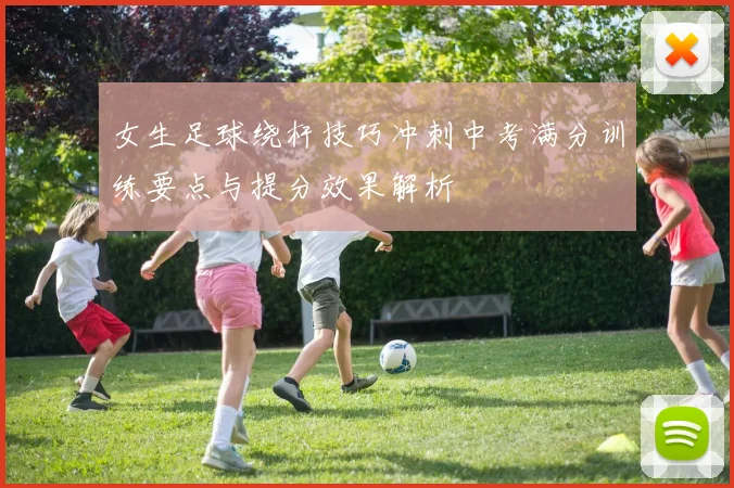 女生足球绕杆技巧冲刺中考满分训练要点与提分效果解析