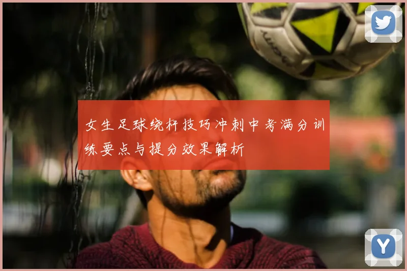女生足球绕杆技巧冲刺中考满分训练要点与提分效果解析