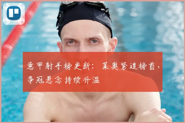 意甲射手榜更新：莱奥紧追榜首，争冠悬念持续升温