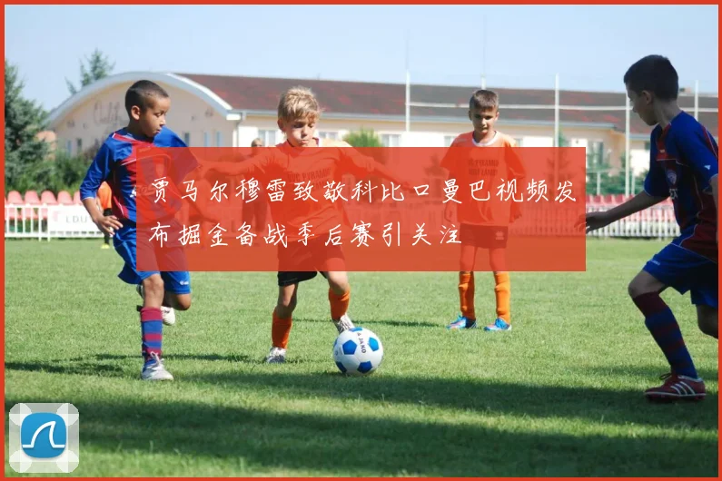 贾马尔穆雷致敬科比口曼巴视频发布掘金备战季后赛引关注
