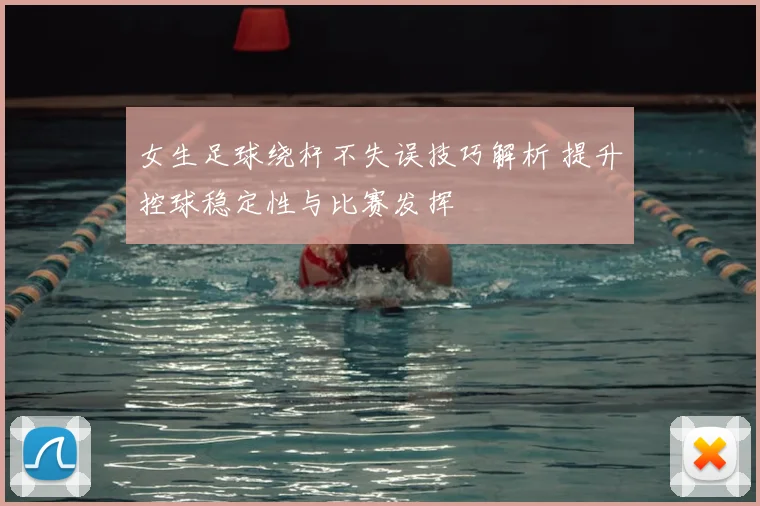 女生足球绕杆不失误技巧解析 提升控球稳定性与比赛发挥