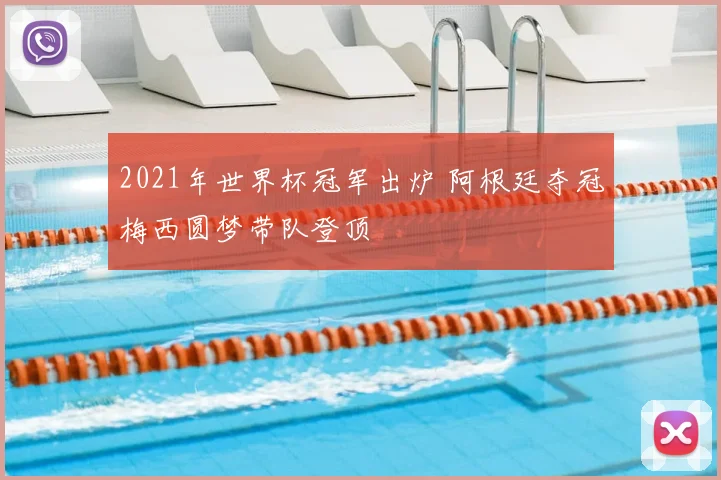 2021年世界杯冠军出炉 阿根廷夺冠梅西圆梦带队登顶